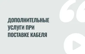 Дополнительные услуги при поставке кабеля